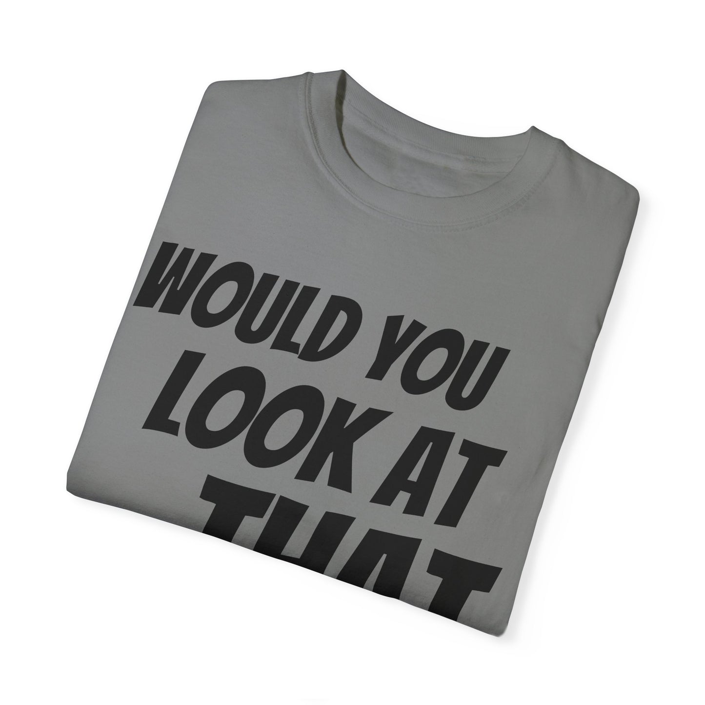 Funny Unisex Garment-Dyed T-Shirt - "Would You Look at That?"