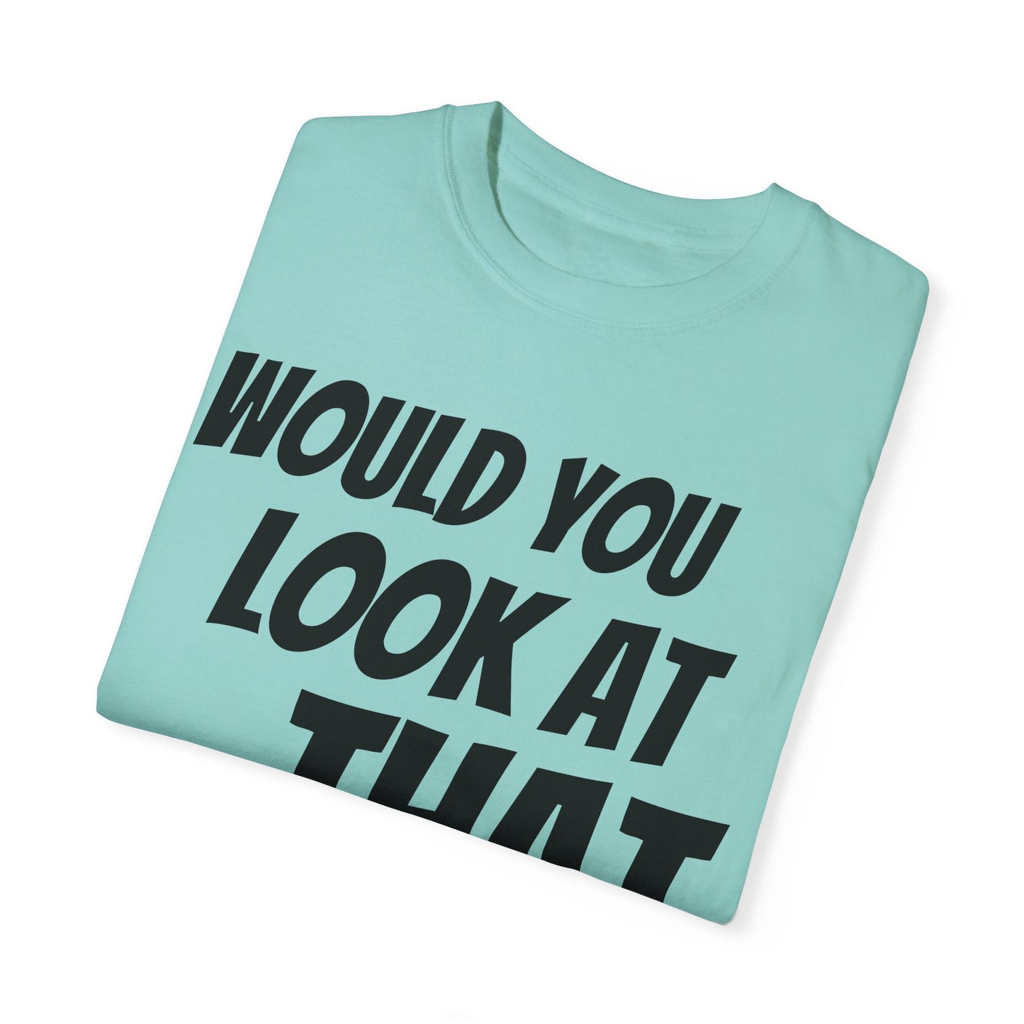 Funny Unisex Garment-Dyed T-Shirt - "Would You Look at That?"