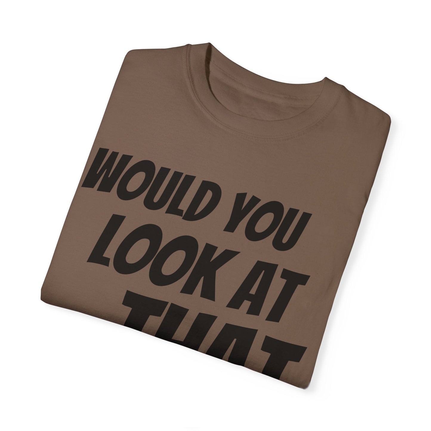 Funny Unisex Garment-Dyed T-Shirt - "Would You Look at That?"