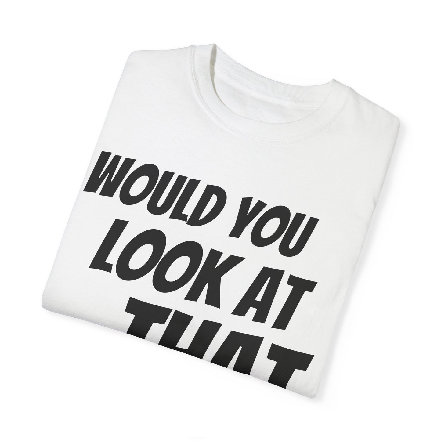 Funny Unisex Garment-Dyed T-Shirt - "Would You Look at That?"