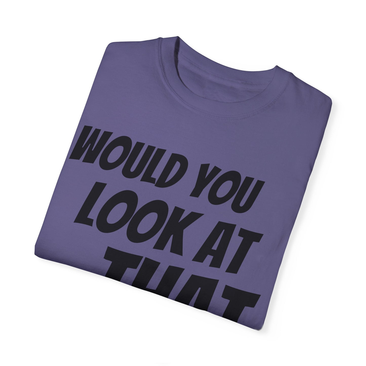 Funny Unisex Garment-Dyed T-Shirt - "Would You Look at That?"