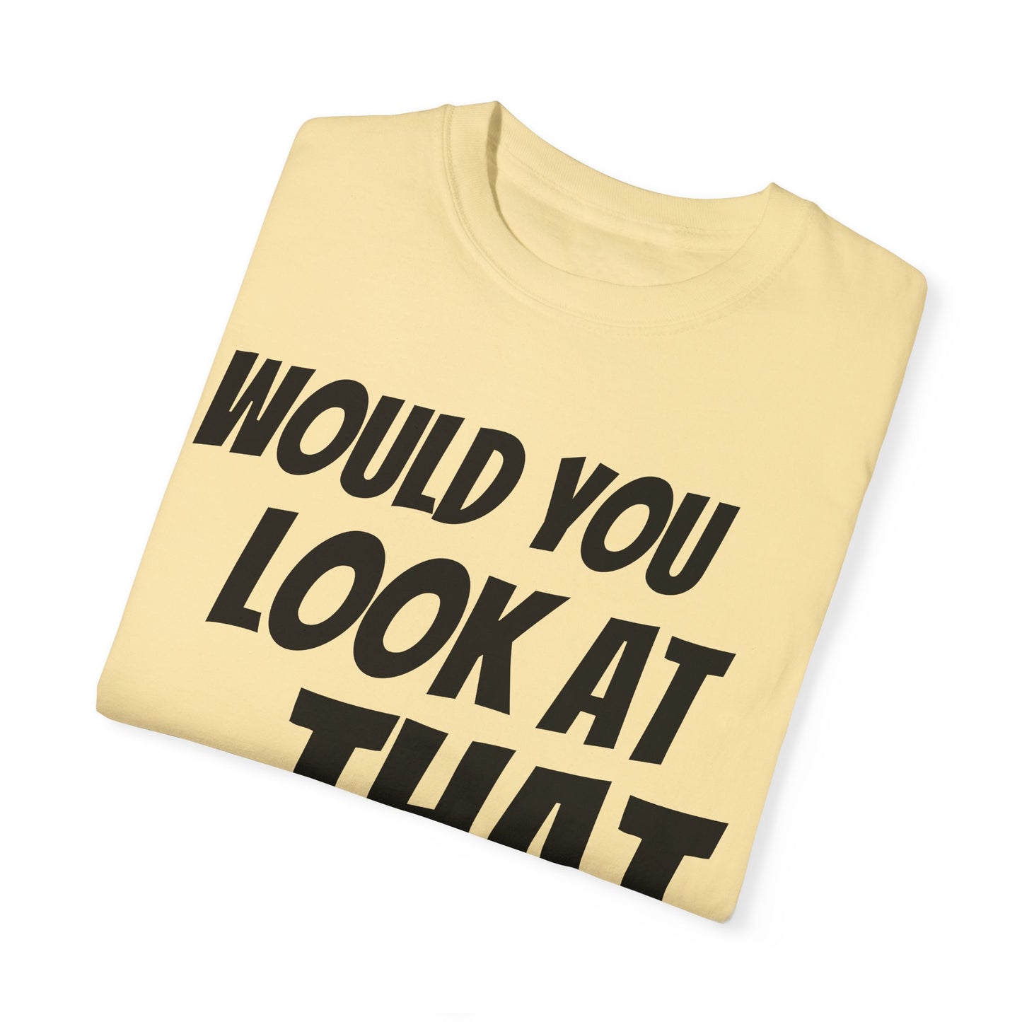 Funny Unisex Garment-Dyed T-Shirt - "Would You Look at That?"